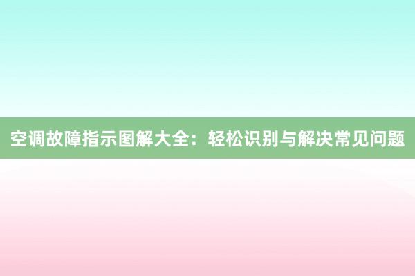 空调故障指示图解大全：轻松识别与解决常见问题